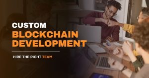 How to Hire the Right Team for Custom Blockchain Development