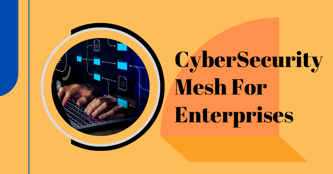 Cyber Security Mesh is a Sure-Shot Game-Changer For Distributed Enterprises. Here’s Why!