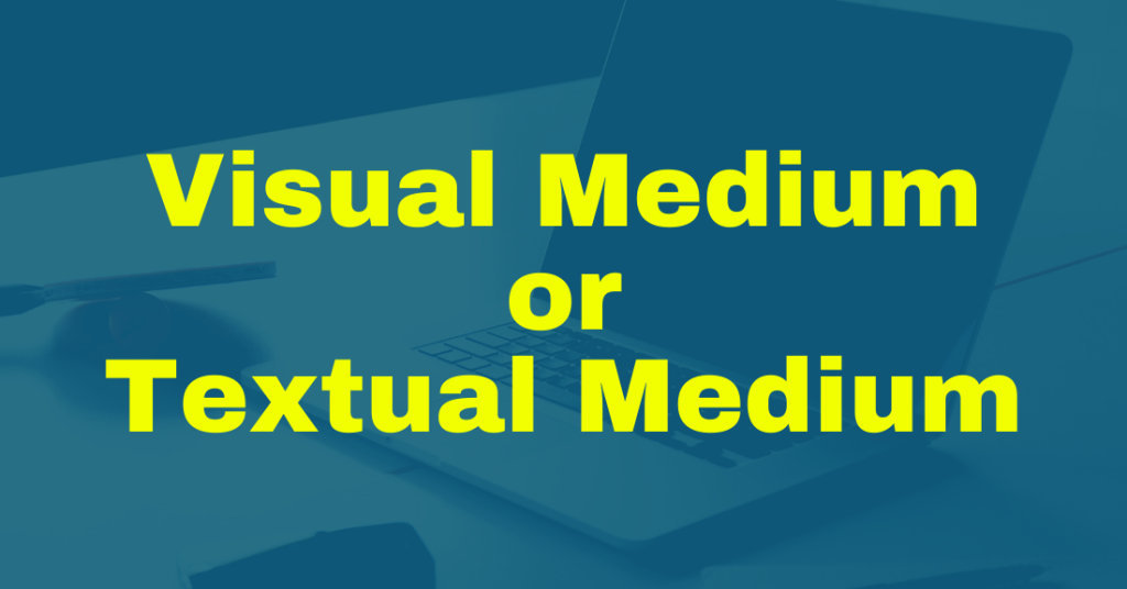 Visual Medium or Textual Medium