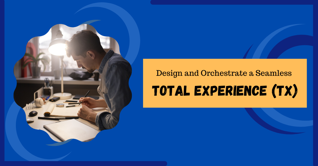 Easy-To-Follow Steps To Design and Orchestrate a Seamless Total Experience (TX)
